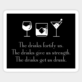 The drinks fortify us.  The drinks give us strength.  The drinks get a drunk. Magnet